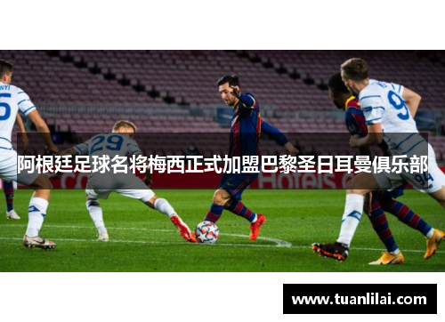 阿根廷足球名将梅西正式加盟巴黎圣日耳曼俱乐部