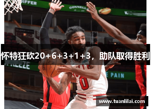 怀特狂砍20+6+3+1+3，助队取得胜利