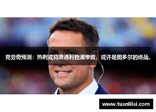 克劳奇预测：热刺或将遭遇利物浦惨败，或许是图多尔的终战。