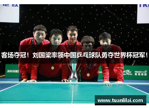 客场夺冠！刘国梁率领中国乒乓球队勇夺世界杯冠军！